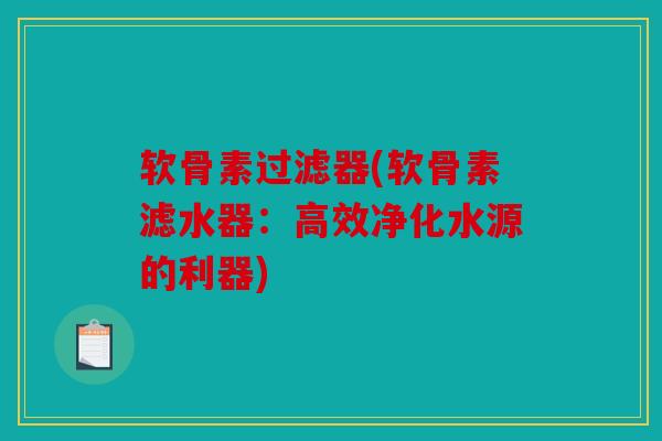 软骨素过滤器(软骨素滤水器：高效净化水源的利器)