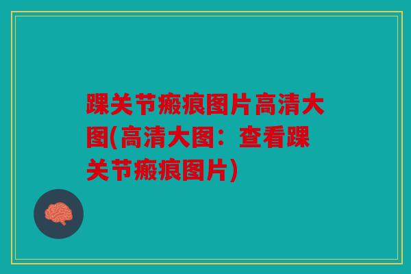 踝关节瘢痕图片高清大图(高清大图：查看踝关节瘢痕图片)
