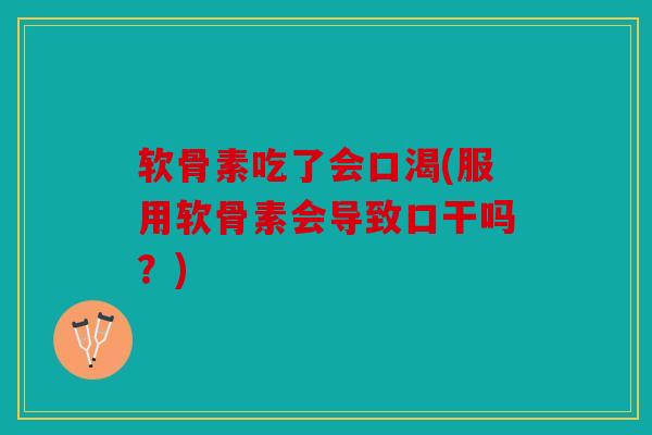 软骨素吃了会口渴(服用软骨素会导致口干吗？)