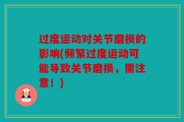 过度运动对关节磨损的影响(频繁过度运动可能导致关节磨损，需注意！)