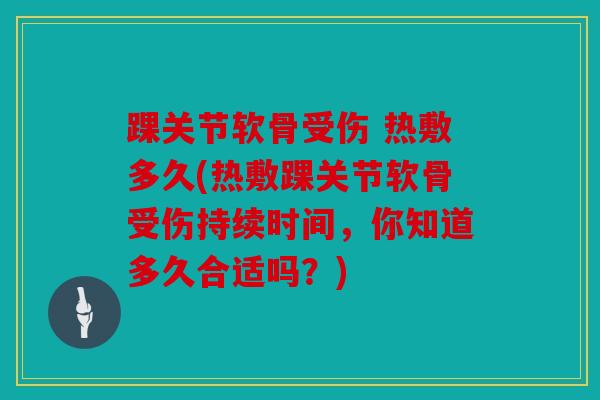踝关节软骨受伤 热敷多久(热敷踝关节软骨受伤持续时间，你知道多久合适吗？)