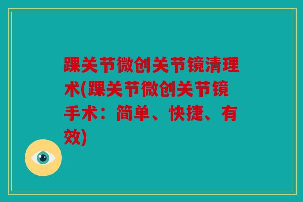 踝关节微创关节镜清理术(踝关节微创关节镜手术：简单、快捷、有效)