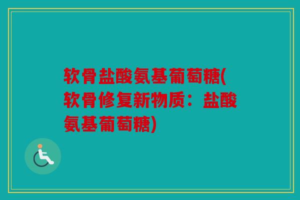 软骨盐酸氨基葡萄糖(软骨修复新物质：盐酸氨基葡萄糖)