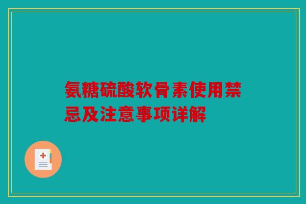 氨糖硫酸软骨素使用禁忌及注意事项详解