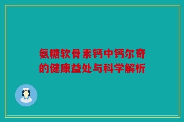 氨糖软骨素钙中钙尔奇的健康益处与科学解析