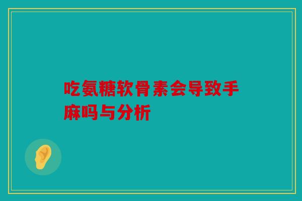 吃氨糖软骨素会导致手麻吗与分析
