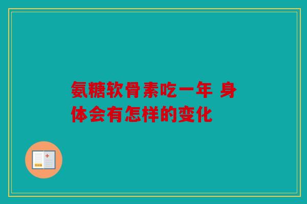 氨糖软骨素吃一年 身体会有怎样的变化