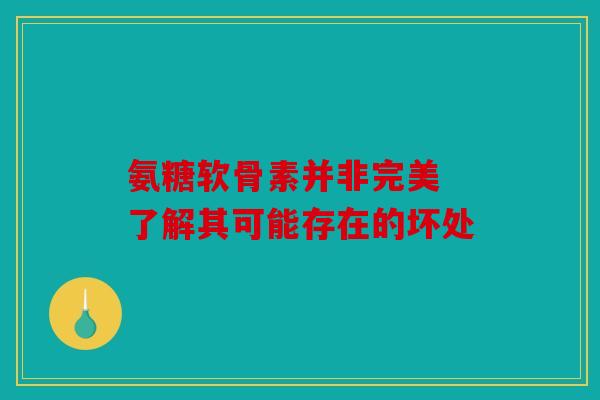 氨糖软骨素并非完美 了解其可能存在的坏处