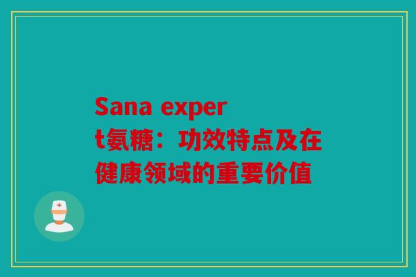 Sana expert氨糖：功效特点及在健康领域的重要价值