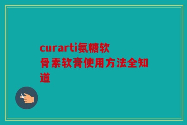 curarti氨糖软骨素软膏使用方法全知道