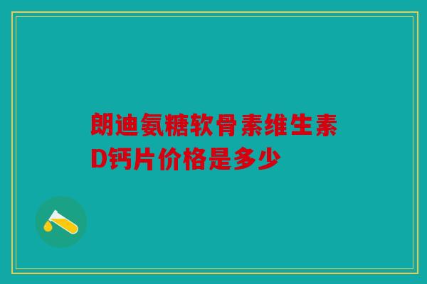 朗迪氨糖软骨素维生素D钙片价格是多少