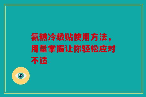 氨糖冷敷贴使用方法，用量掌握让你轻松应对不适