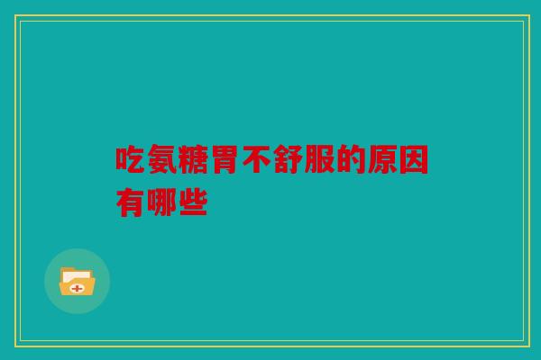 吃氨糖胃不舒服的原因有哪些