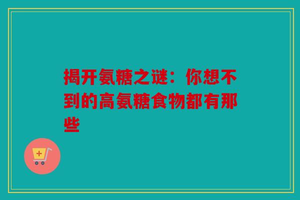 揭开氨糖之谜：你想不到的高氨糖食物都有那些