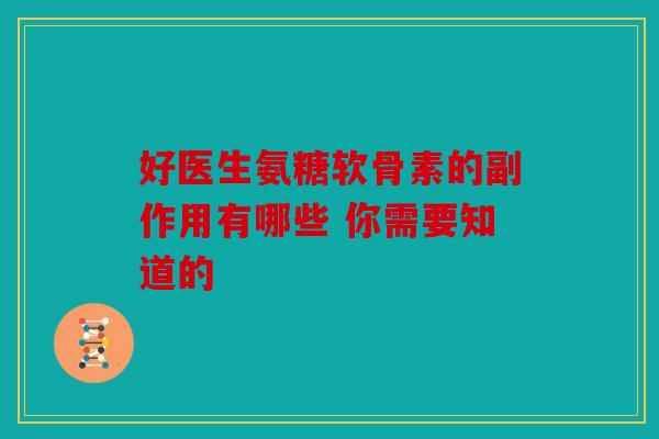 好医生氨糖软骨素的副作用有哪些 你需要知道的