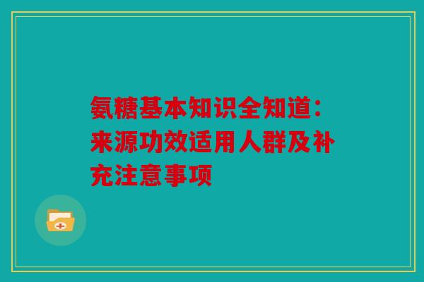 氨糖基本知识全知道：来源功效适用人群及补充注意事项