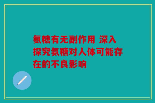 氨糖有无副作用 深入探究氨糖对人体可能存在的不良影响