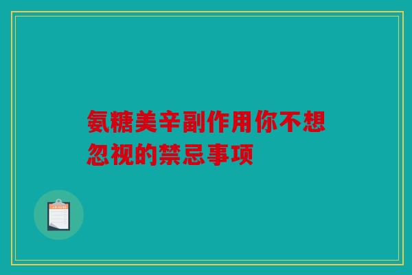 氨糖美辛副作用你不想忽视的禁忌事项