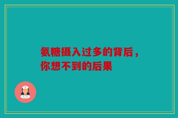 氨糖摄入过多的背后，你想不到的后果