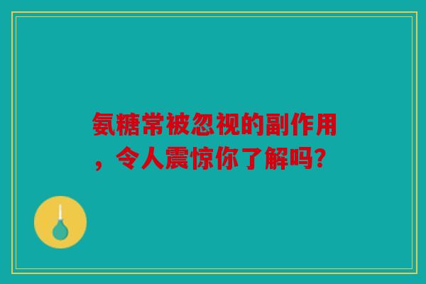 氨糖常被忽视的副作用，令人震惊你了解吗？