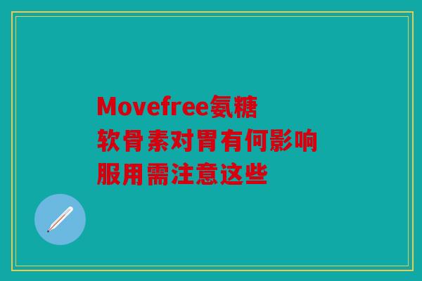 Movefree氨糖软骨素对胃有何影响 服用需注意这些