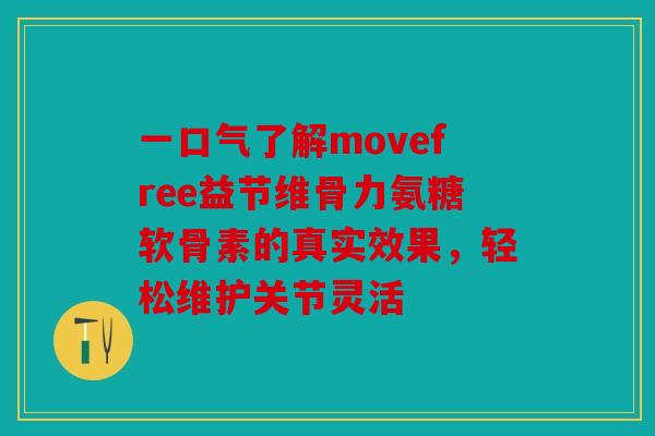 一口气了解movefree益节维骨力氨糖软骨素的真实效果，轻松维护关节灵活