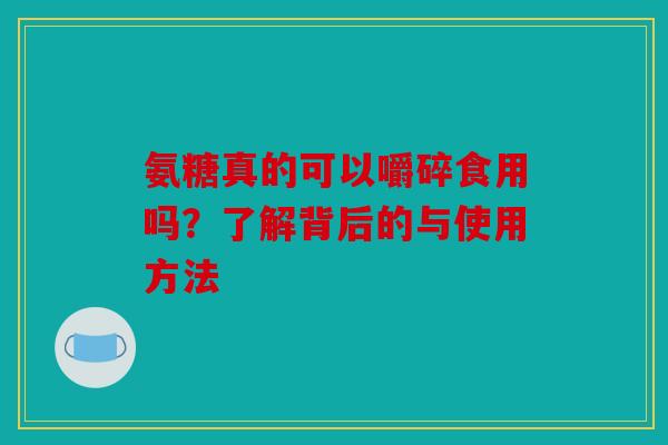 氨糖真的可以嚼碎食用吗？了解背后的与使用方法