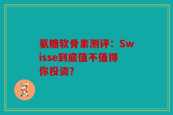 氨糖软骨素测评：Swisse到底值不值得你投资？