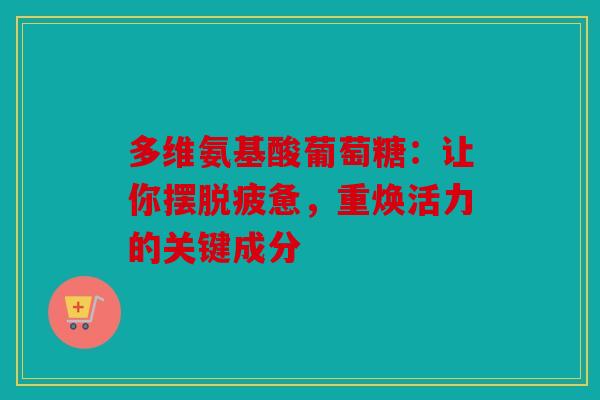 多维氨基酸葡萄糖：让你摆脱疲惫，重焕活力的关键成分