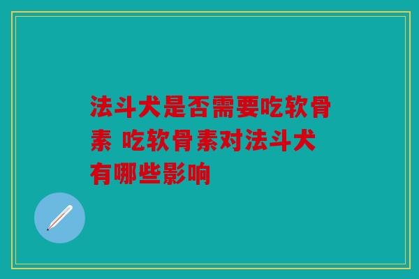 法斗犬是否需要吃软骨素 吃软骨素对法斗犬有哪些影响