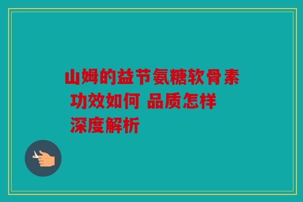 山姆的益节氨糖软骨素 功效如何 品质怎样 深度解析
