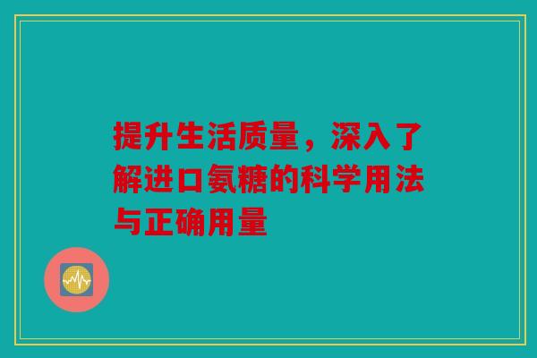 提升生活质量，深入了解进口氨糖的科学用法与正确用量