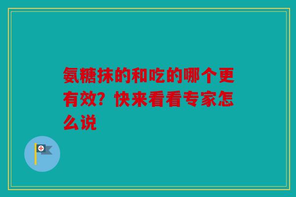 氨糖抹的和吃的哪个更有效？快来看看专家怎么说