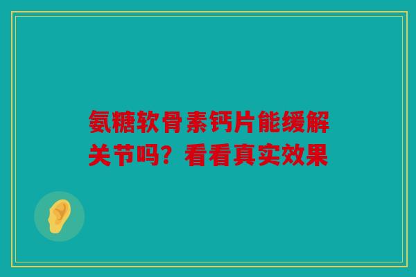氨糖软骨素钙片能缓解关节吗？看看真实效果