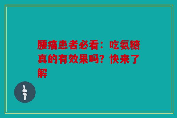 腰痛患者必看：吃氨糖真的有效果吗？快来了解