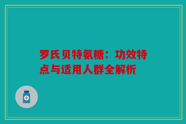 罗氏贝特氨糖：功效特点与适用人群全解析