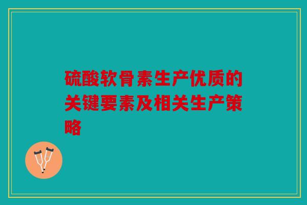 硫酸软骨素生产优质的关键要素及相关生产策略
