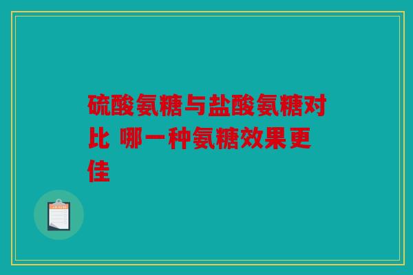 硫酸氨糖与盐酸氨糖对比 哪一种氨糖效果更佳