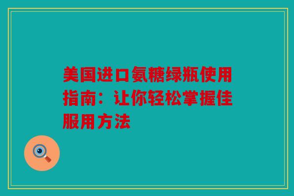 美国进口氨糖绿瓶使用指南：让你轻松掌握佳服用方法