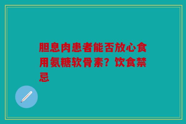 胆息肉患者能否放心食用氨糖软骨素？饮食禁忌