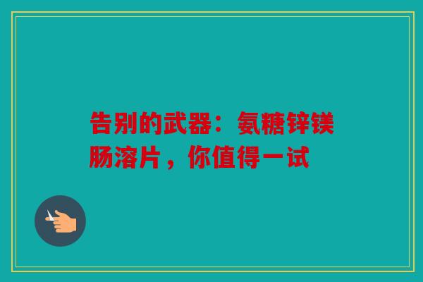告别的武器：氨糖锌镁肠溶片，你值得一试
