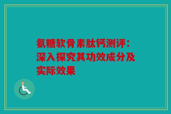 氨糖软骨素肽钙测评：深入探究其功效成分及实际效果