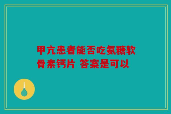 甲亢患者能否吃氨糖软骨素钙片 答案是可以