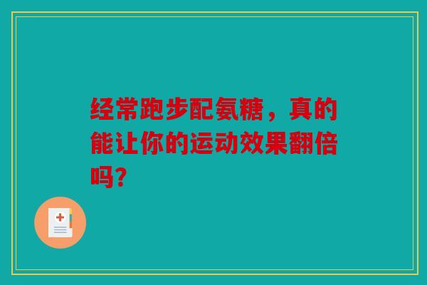 经常跑步配氨糖，真的能让你的运动效果翻倍吗？