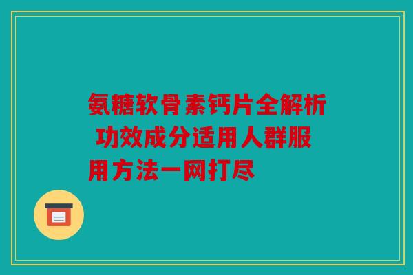 氨糖软骨素钙片全解析 功效成分适用人群服用方法一网打尽