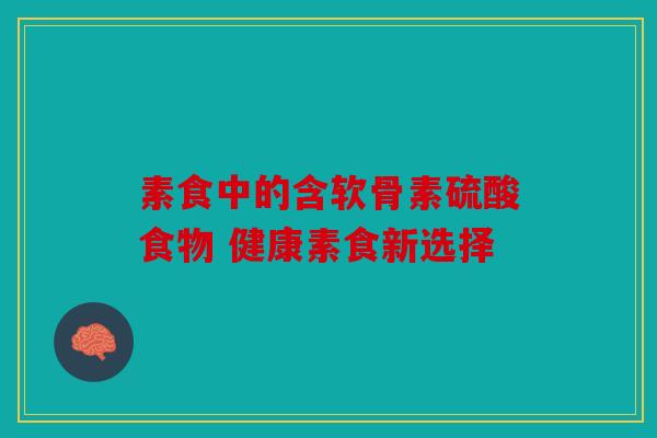 素食中的含软骨素硫酸食物 健康素食新选择
