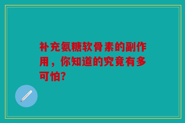 补充氨糖软骨素的副作用，你知道的究竟有多可怕？