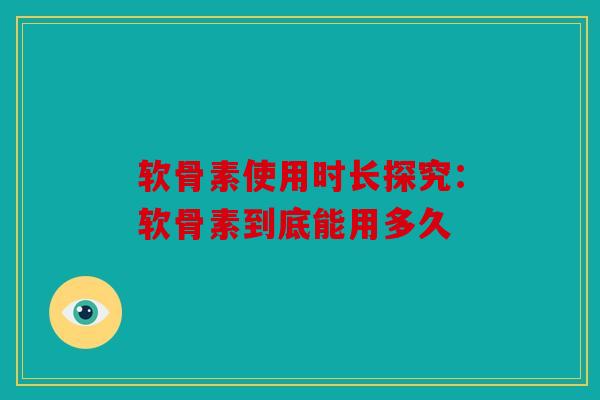 软骨素使用时长探究：软骨素到底能用多久