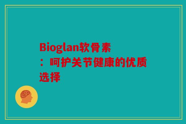 Bioglan软骨素：呵护关节健康的优质选择