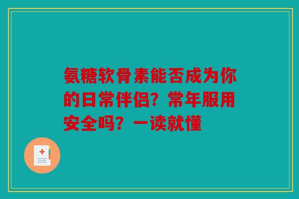氨糖软骨素能否成为你的日常伴侣?常年服用安全吗?一读就懂 氨糖软骨素能否成为你的日常伴侣?常年服用安全吗?一读就懂